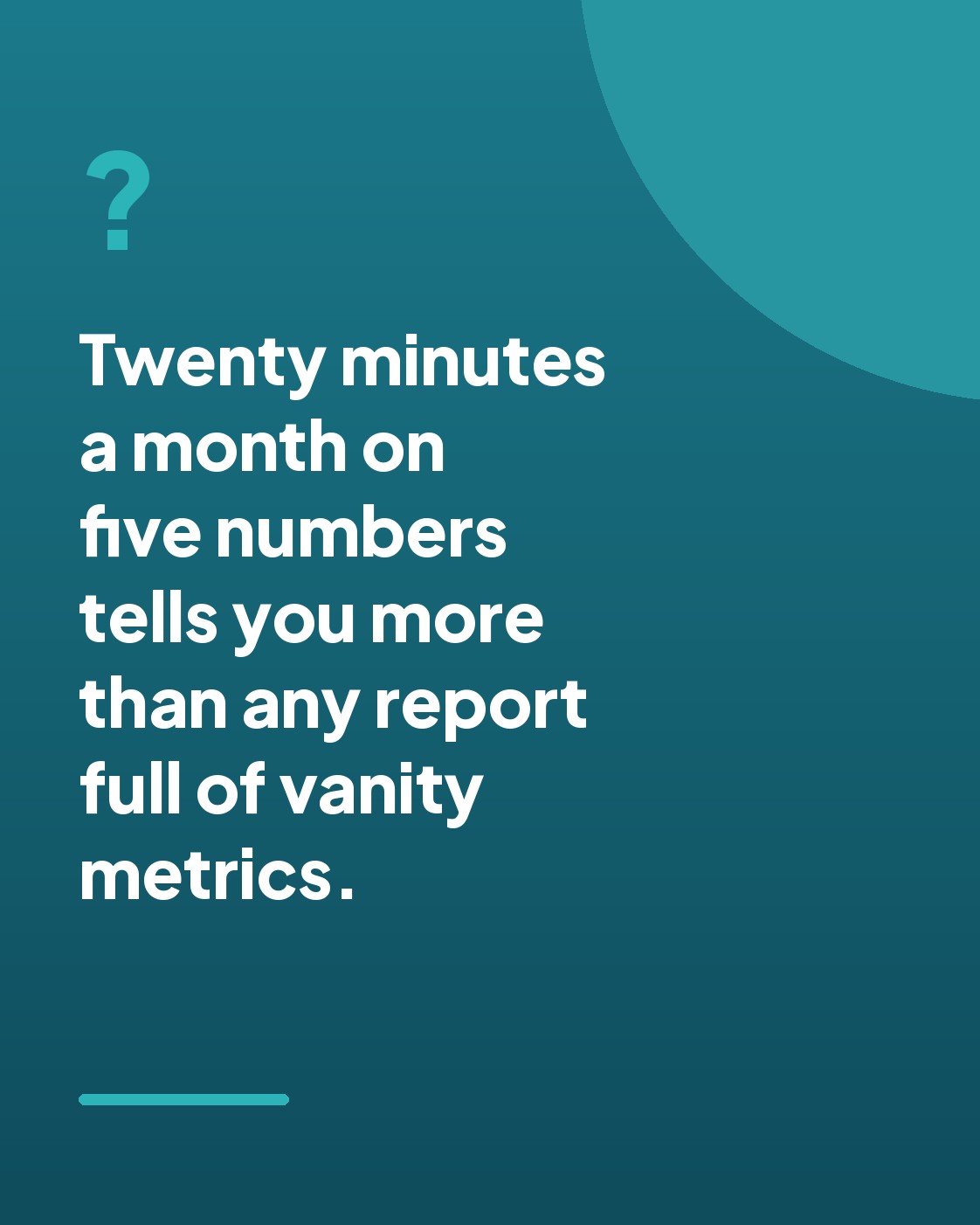 Teal graphic stating that twenty minutes a month on five numbers tells you more than any report full of vanity metrics