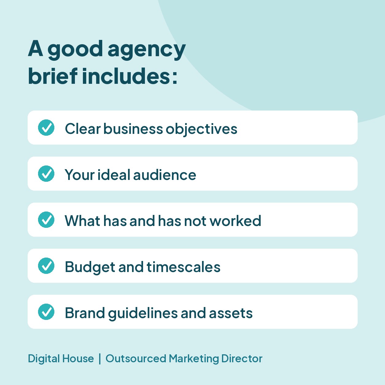 The five things every agency brief should cover Checklist graphic of what a good agency brief includes: clear business objectives, your ideal audience, what has and has not worked, budget and timescales, brand guidelines and assets